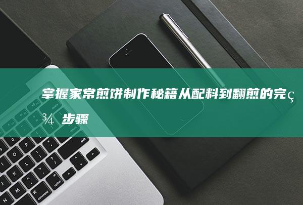 掌握家常煎饼制作秘籍：从配料到翻煎的完美步骤